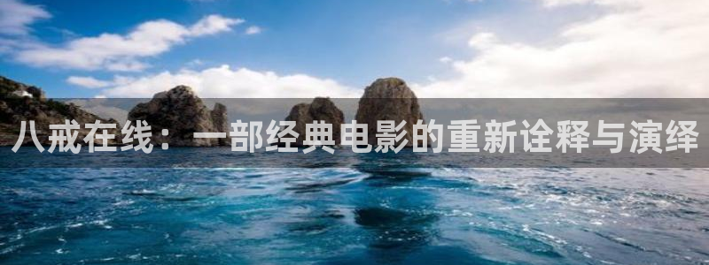 西瓜影音免费观看电视剧高清大全：八戒在线：一部经典电影的重新诠释与演绎